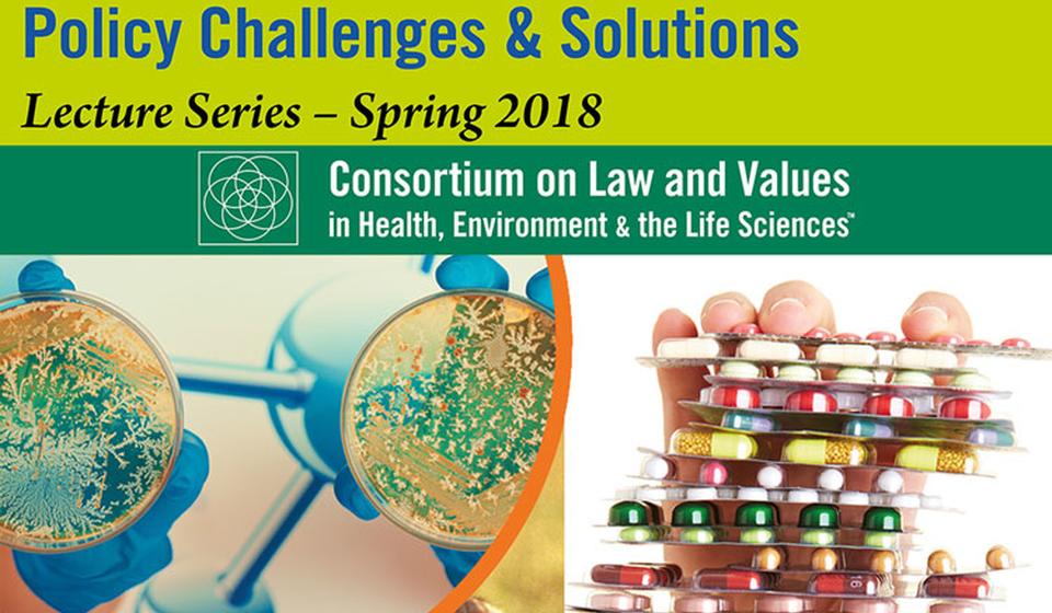 Graphic for the lecture series Antibiotic Resistance: Policy Challenges & Solutions, provided by the Consortium on Law and Values in Health, Environment & the Life Sciences.